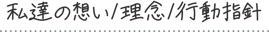 私達の想い/理念/行動指針
