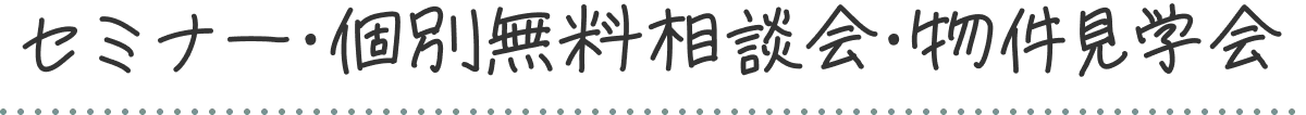セミナー・個別無料相談会・物件見学会