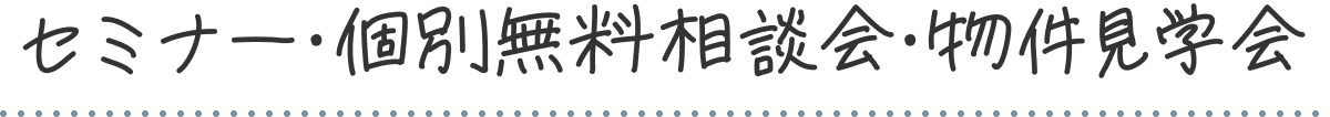 セミナー・個別無料相談会・物件見学会