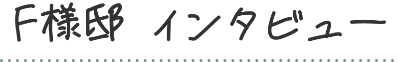 F様邸 インタビュー